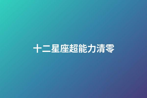 十二星座超能力清零-第1張-星座運(yùn)勢-玄機(jī)派