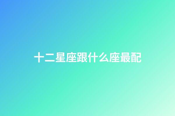 十二星座跟什么座最配-第1張-星座運勢-玄機派