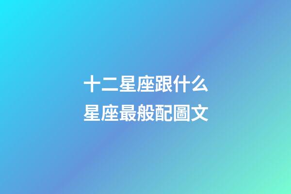 十二星座跟什么星座最般配圖文-第1張-星座運勢-玄機派