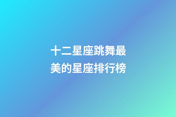 十二星座跳舞最美的星座排行榜-第1張-星座運勢-玄機派