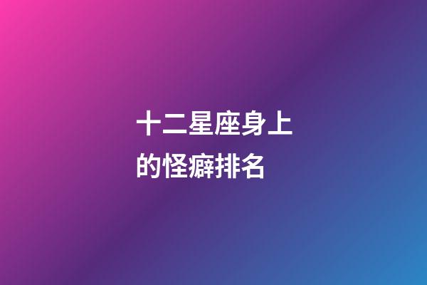 十二星座身上的怪癖排名-第1張-星座運勢-玄機派