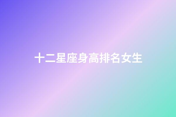 十二星座身高排名女生-第1張-星座運(yùn)勢-玄機(jī)派