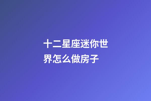 十二星座迷你世界怎么做房子-第1張-星座運勢-玄機派