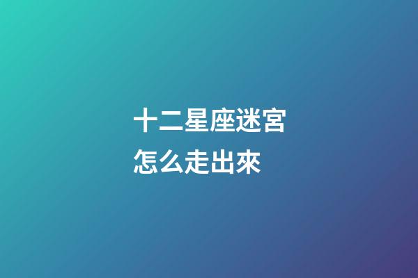 十二星座迷宮怎么走出來