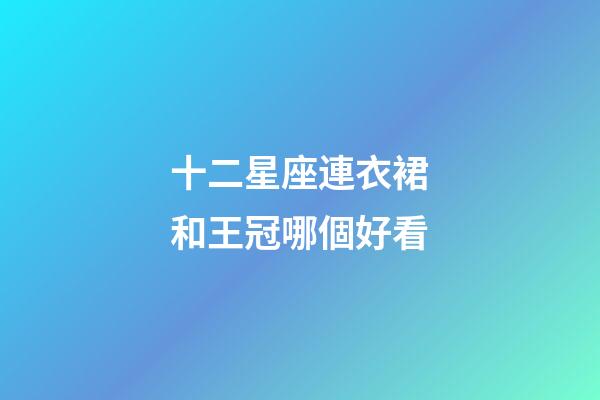 十二星座連衣裙和王冠哪個好看