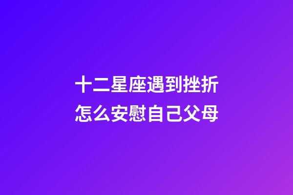 十二星座遇到挫折怎么安慰自己父母-第1張-星座運勢-玄機派