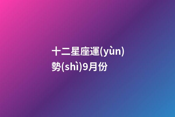 十二星座運(yùn)勢(shì)9月份-第1張-星座運(yùn)勢(shì)-玄機(jī)派