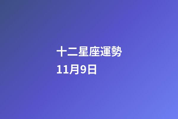 十二星座運勢11月9日-第1張-星座運勢-玄機派