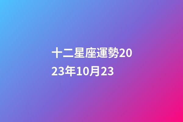十二星座運勢2023年10月23-第1張-星座運勢-玄機派