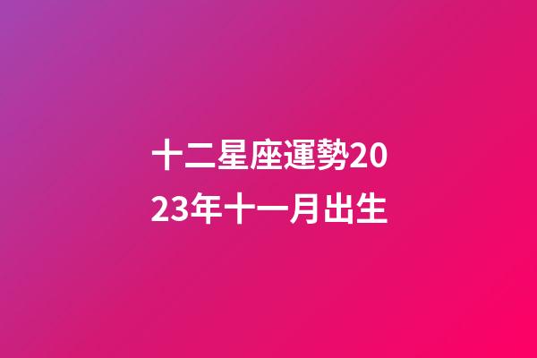 十二星座運勢2023年十一月出生-第1張-星座運勢-玄機派