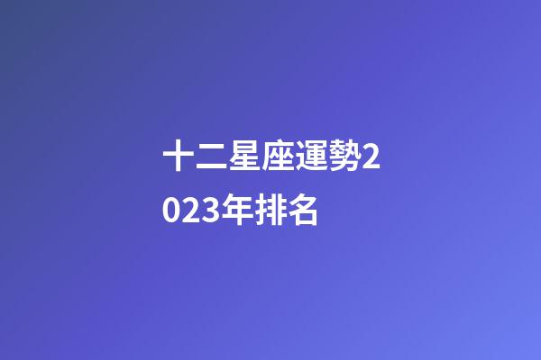 十二星座運勢2023年排名-第1張-星座運勢-玄機派