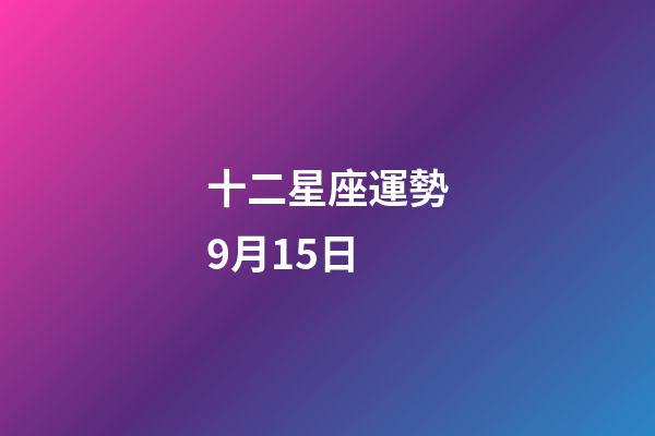 十二星座運勢9月15日-第1張-星座運勢-玄機派