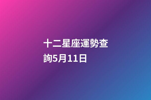 十二星座運勢查詢5月11日-第1張-星座運勢-玄機派