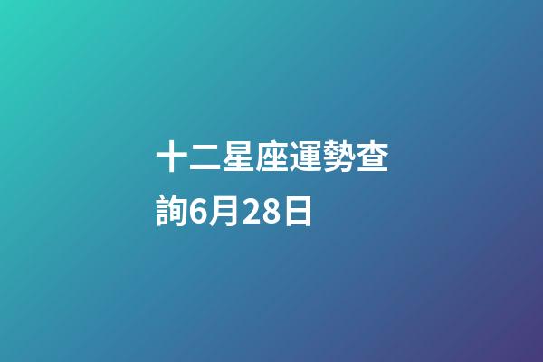十二星座運勢查詢6月28日-第1張-星座運勢-玄機派