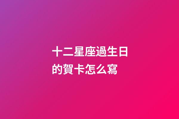 十二星座過生日的賀卡怎么寫-第1張-星座運(yùn)勢(shì)-玄機(jī)派