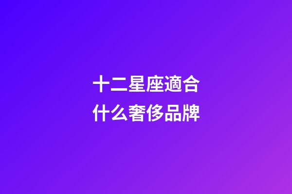 十二星座適合什么奢侈品牌