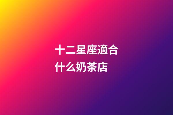 十二星座適合什么奶茶店-第1張-星座運勢-玄機派
