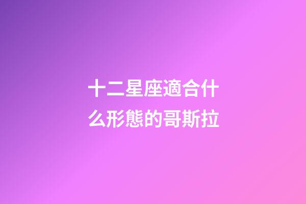 十二星座適合什么形態的哥斯拉-第1張-星座運勢-玄機派