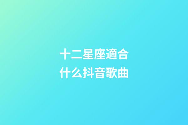 十二星座適合什么抖音歌曲-第1張-星座運勢-玄機派