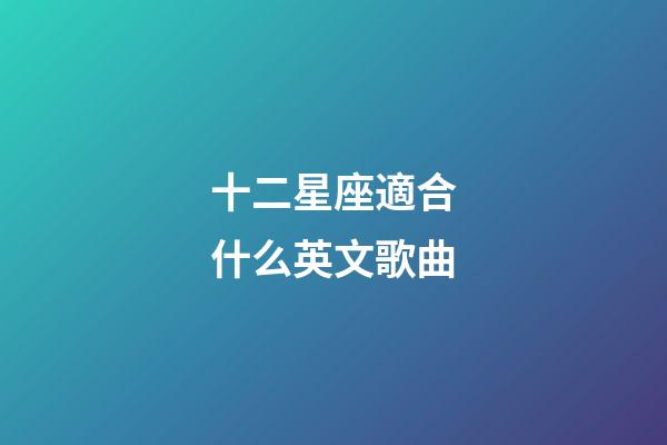 十二星座適合什么英文歌曲-第1張-星座運勢-玄機(jī)派