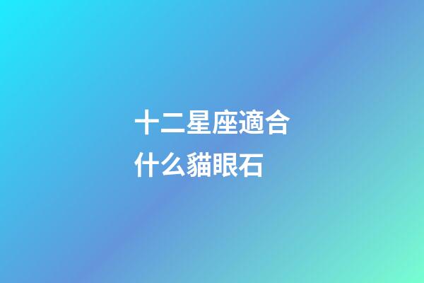 十二星座適合什么貓眼石-第1張-星座運勢-玄機派