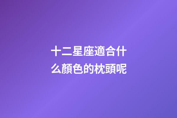 十二星座適合什么顏色的枕頭呢-第1張-星座運勢-玄機派