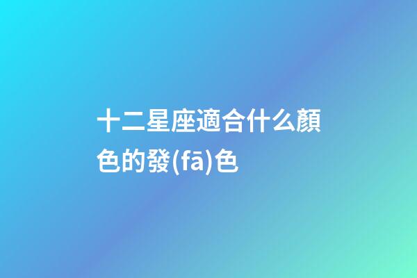 十二星座適合什么顏色的發(fā)色-第1張-星座運(yùn)勢(shì)-玄機(jī)派