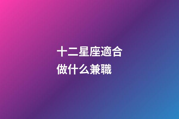十二星座適合做什么兼職-第1張-星座運勢-玄機派