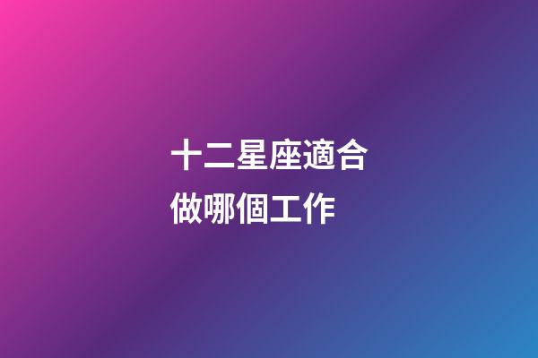 十二星座適合做哪個工作-第1張-星座運勢-玄機派