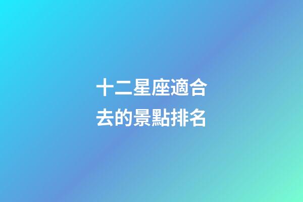 十二星座適合去的景點排名