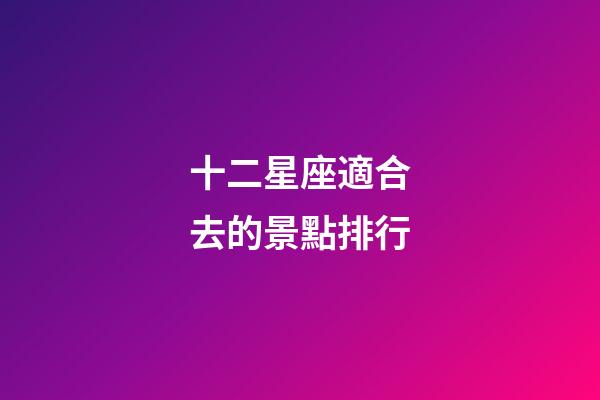 十二星座適合去的景點排行