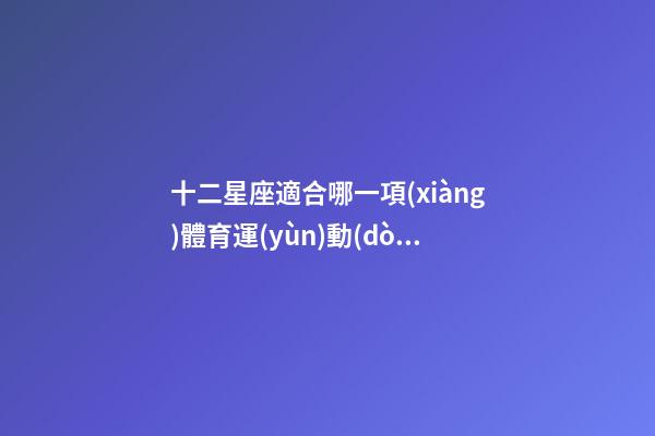 十二星座適合哪一項(xiàng)體育運(yùn)動(dòng)-第1張-星座運(yùn)勢(shì)-玄機(jī)派