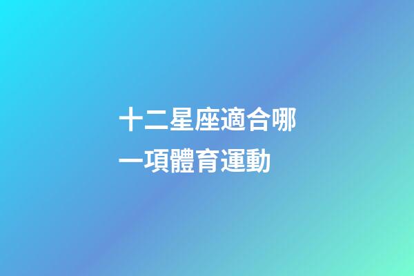 十二星座適合哪一項體育運動