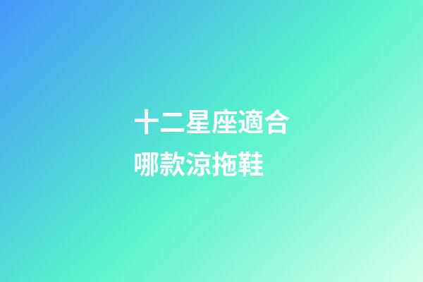 十二星座適合哪款涼拖鞋-第1張-星座運勢-玄機派