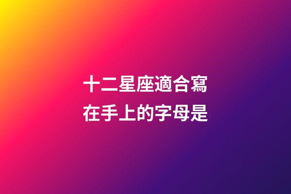 十二星座適合寫在手上的字母是-第1張-星座運勢-玄機派
