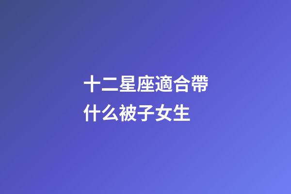 十二星座適合帶什么被子女生