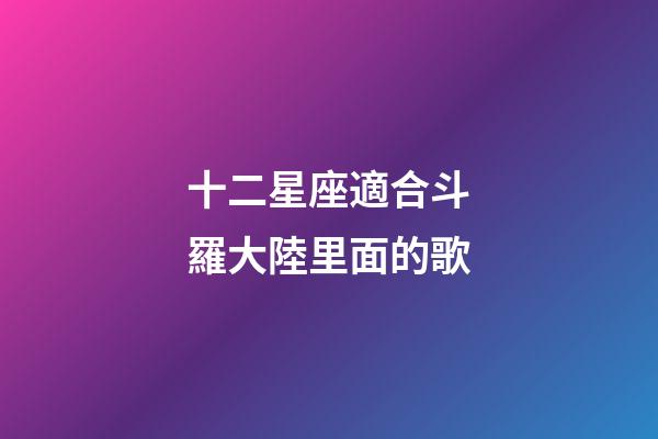 十二星座適合斗羅大陸里面的歌-第1張-星座運(yùn)勢(shì)-玄機(jī)派