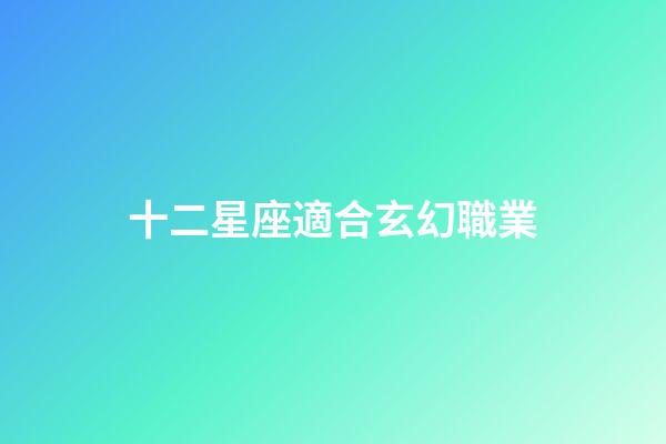 十二星座適合玄幻職業-第1張-星座運勢-玄機派