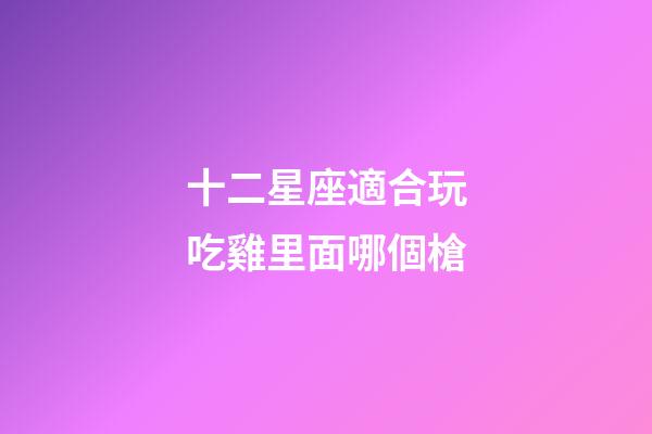 十二星座適合玩吃雞里面哪個槍-第1張-星座運勢-玄機派