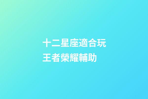 十二星座適合玩王者榮耀輔助-第1張-星座運勢-玄機派