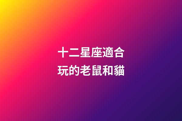 十二星座適合玩的老鼠和貓-第1張-星座運勢-玄機派