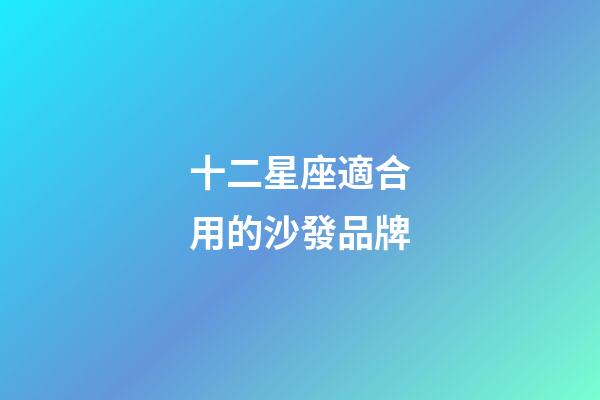 十二星座適合用的沙發品牌-第1張-星座運勢-玄機派
