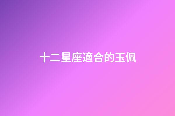 十二星座適合的玉佩