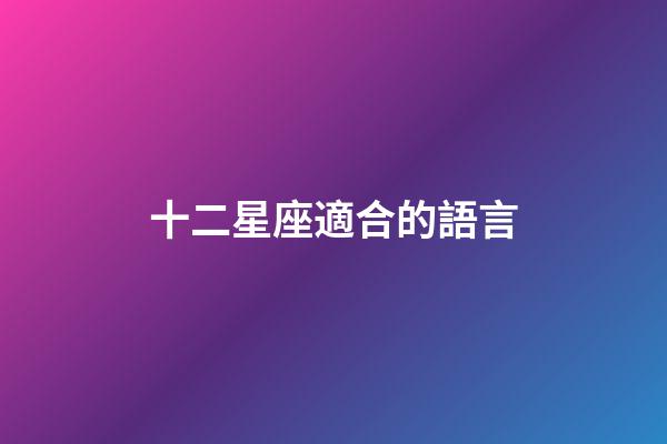十二星座適合的語言-第1張-星座運勢-玄機派