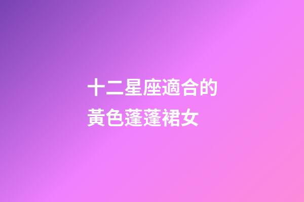 十二星座適合的黃色蓬蓬裙女-第1張-星座運勢-玄機派