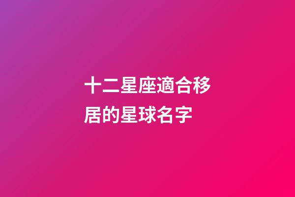 十二星座適合移居的星球名字-第1張-星座運勢-玄機派