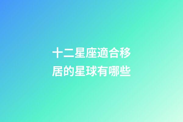 十二星座適合移居的星球有哪些-第1張-星座運勢-玄機派