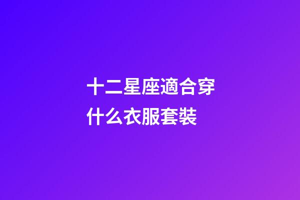 十二星座適合穿什么衣服套裝-第1張-星座運勢-玄機派