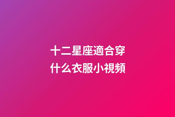 十二星座適合穿什么衣服小視頻-第1張-星座運勢-玄機派
