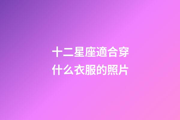 十二星座適合穿什么衣服的照片-第1張-星座運勢-玄機派
